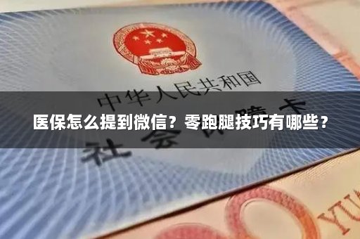 医保怎么提到微信？零跑腿技巧有哪些？