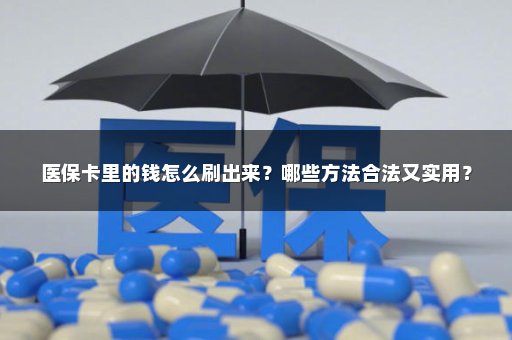 医保卡里的钱怎么刷出来？哪些方法合法又实用？