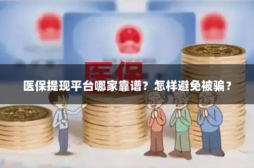医保提现平台哪家靠谱？怎样避免被骗？